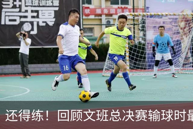 还得练！回顾文班总决赛输球时最后2分钟表现：基本全是打铁&失误